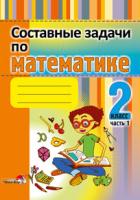 Составные задачи по математике. 2 класс : в 2 ч. Ч. 1