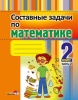 Составные задачи по математике. 2 класс : в 2 ч. Ч. 2 Составные задачи по математике. 2 класс : в 2 ч. Ч. 2