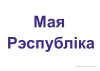 Схемы-апоры. Мая Радзіма — Беларусь. 4 клас. Мая Рэспубліка Схемы-апоры. Мая Радзіма — Беларусь. 4 клас. Мая Рэспубліка