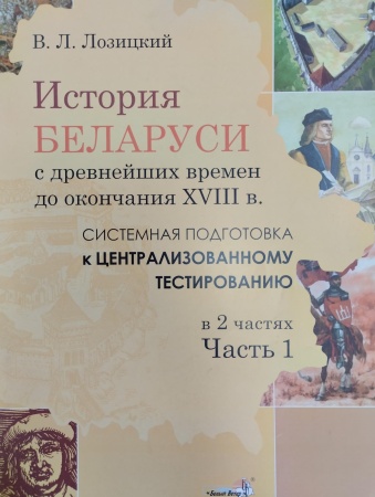 История Беларуси c древнейших времен до окончания XVIII в.: системная подготовка к централизованному тестированию. В 2 частях. Часть 1