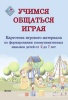 Учимся общаться играя: картотека игрового материала по формированию коммуникативных навыков детей от 2 до 7 лет
